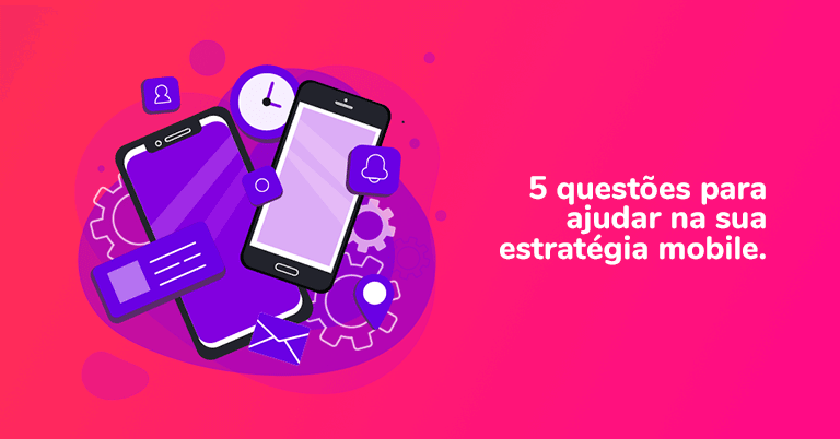 5 questões para ajudar na sua estratégia mobile.